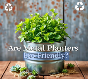 Are Metal Planters Eco-Friendly? A Guide to Sustainable Gardening